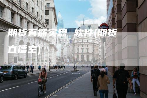 期货直播实盘 软件(期货直播室)