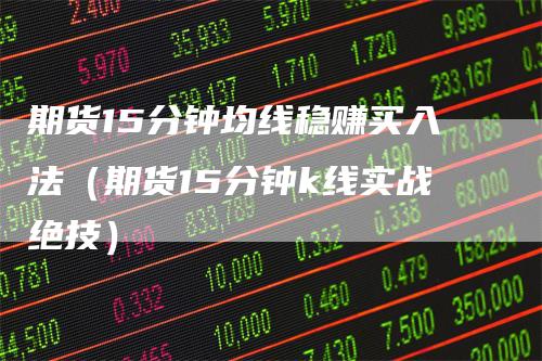 期货15分钟均线稳赚买入法（期货15分钟k线实战绝技）
