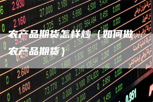农产品期货怎样炒（如何做农产品期货）