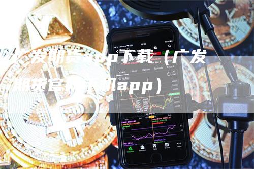 广发期货app下载（广发期货官网手机app）