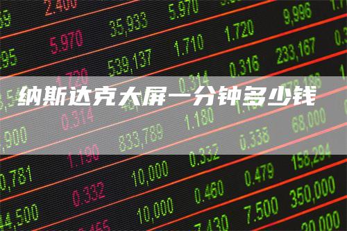 纳斯达克大屏一分钟多少钱