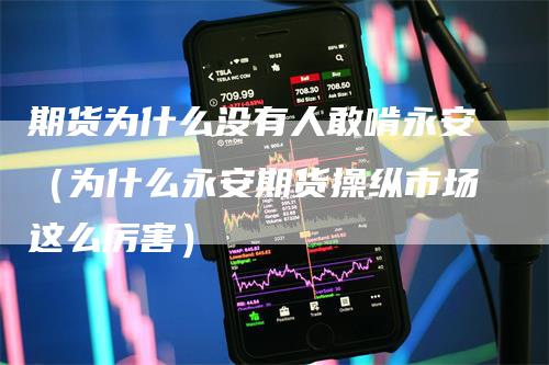 期货为什么没有人敢啃永安（为什么永安期货操纵市场这么厉害）