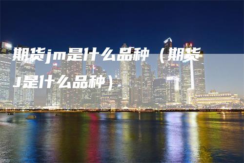 期货jm是什么品种(期货J是什么品种)