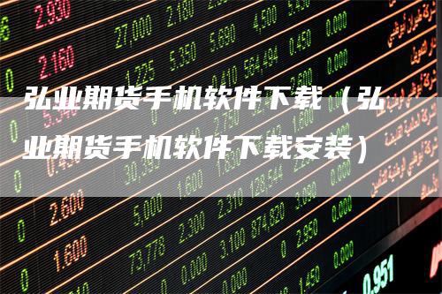 弘业期货手机软件下载(弘业期货手机软件下载安装)