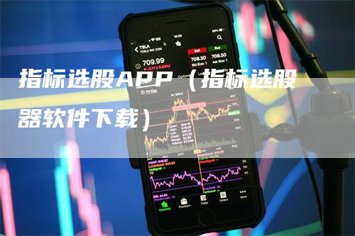 指标选股APP（指标选股器软件下载）