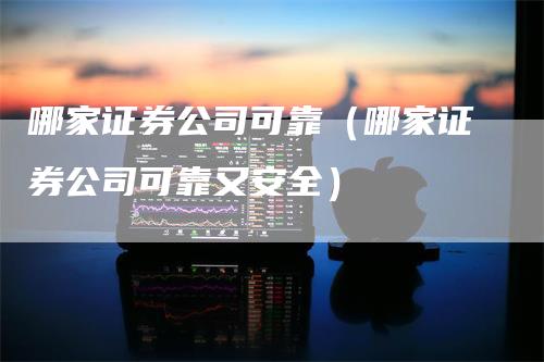 哪家证券公司可靠（哪家证券公司可靠又安全）