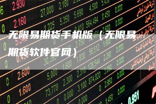 无限易期货手机版（无限易期货软件官网）
