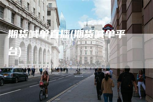 期货喊单直播(期货喊单平台)