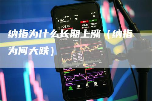 纳指为什么长期上涨(纳指为何大跌)