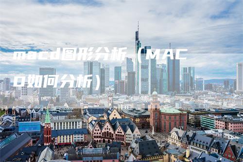 macd图形分析（MACD如何分析）