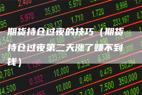 期货持仓过夜的技巧(期货持仓过夜第二天涨了赚不到钱)