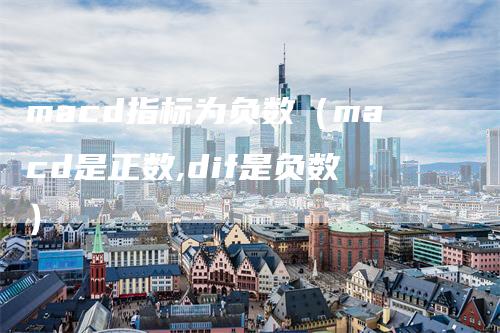 macd指标为负数(macd是正数,dif是负数)