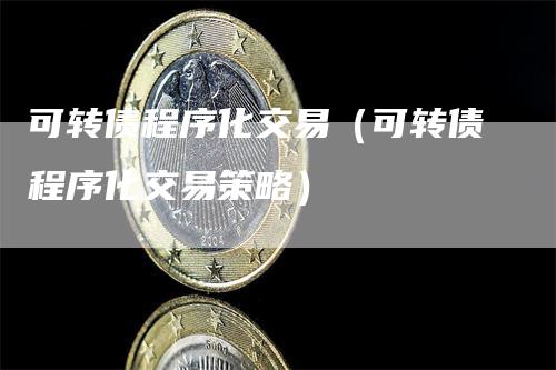 可转债程序化交易(可转债程序化交易策略)