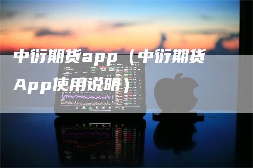 中衍期货app（中衍期货App使用说明）