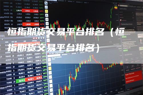 恒指期货交易平台排名(恒指期货交易平台排名)