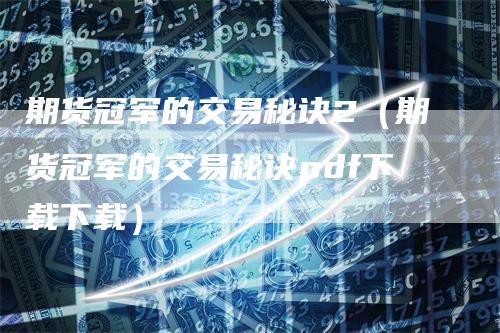 期货冠军的交易秘诀2（期货冠军的交易秘诀pdf下载下载）