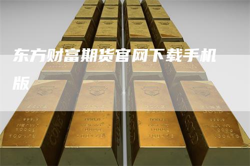 东方财富期货官网下载手机版