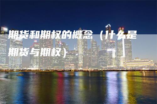 期货和期权的概念（什么是期货与期权）