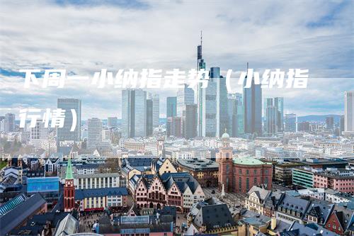 下周一小纳指走势（小纳指行情）