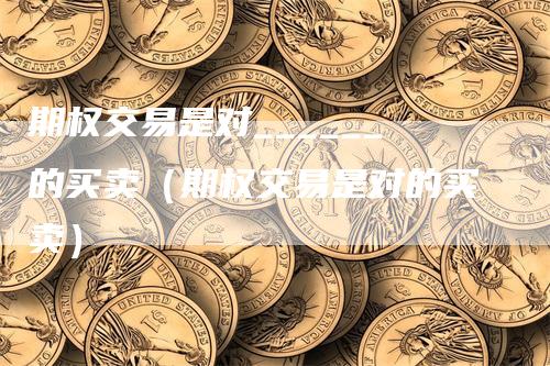 期权交易是对______的买卖(期权交易是对的买卖)