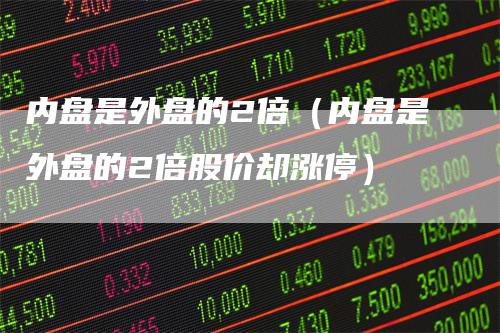 内盘是外盘的2倍(内盘是外盘的2倍股价却涨停)