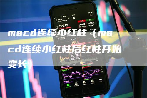 macd连续小红柱（macd连续小红柱后红柱开始变长）