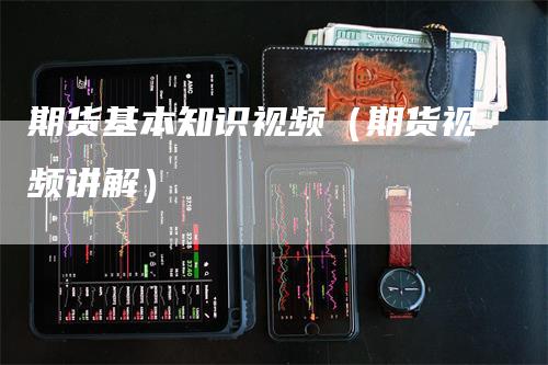 期货基本知识视频（期货视频讲解）