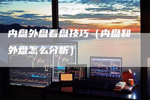 内盘外盘看盘技巧（内盘和外盘怎么分析）