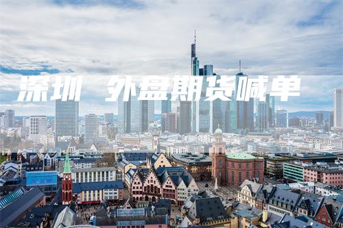 深圳 外盘期货喊单