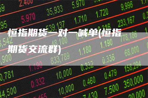 恒指期货一对一喊单(恒指期货交流群)