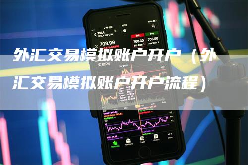外汇交易模拟账户开户（外汇交易模拟账户开户流程）