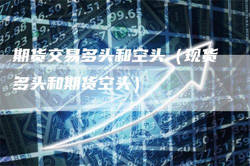 期货交易多头和空头（现货多头和期货空头）