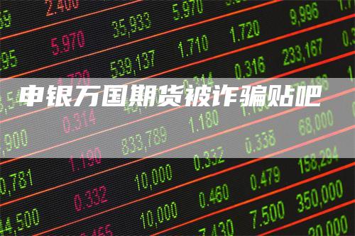 申银万国期货被诈骗贴吧