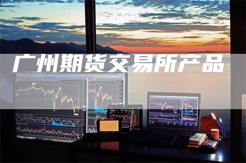 广州期货交易所产品
