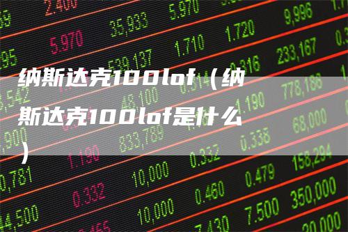 纳斯达克100lof(纳斯达克100lof是什么)