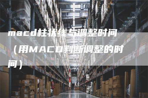 macd柱状线与调整时间（用MACD判断调整的时间）