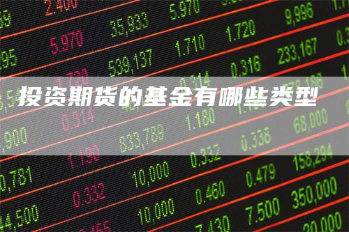 投资期货的基金有哪些类型