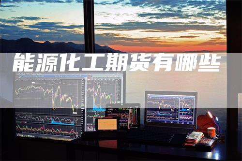 能源化工期货有哪些