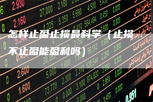 怎样止盈止损最科学（止损不止盈能盈利吗）