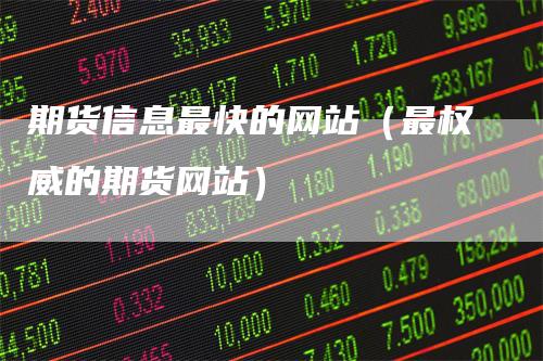 期货信息最快的网站（最权威的期货网站）