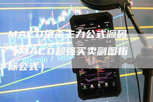 MACD绝杀主力公式源码（MACD超强买卖副图指标公式）