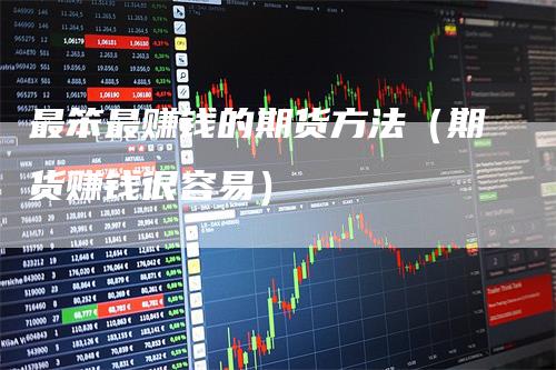 最笨最赚钱的期货方法（期货赚钱很容易）