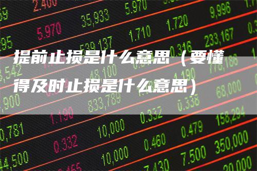 提前止损是什么意思(要懂得及时止损是什么意思)
