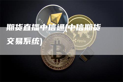 期货直播中信通(中信期货交易系统)