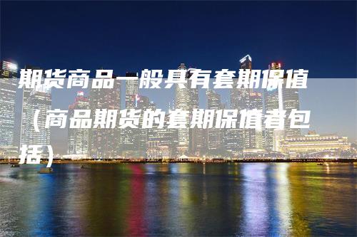 期货商品一般具有套期保值（商品期货的套期保值者包括）