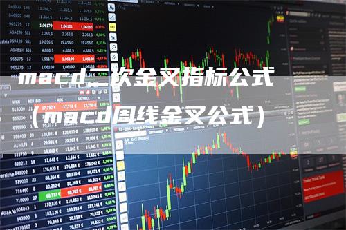 macd二次金叉指标公式(macd周线金叉公式)
