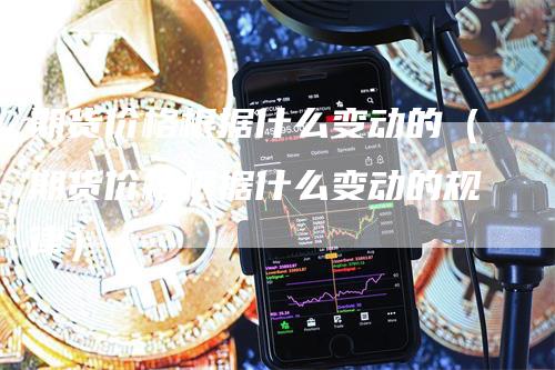 期货价格根据什么变动的(期货价格根据什么变动的规律)