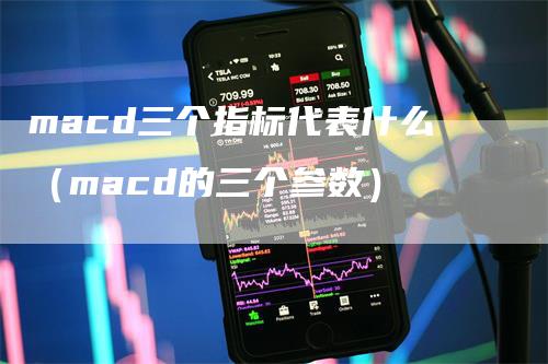 macd三个指标代表什么（macd的三个参数）