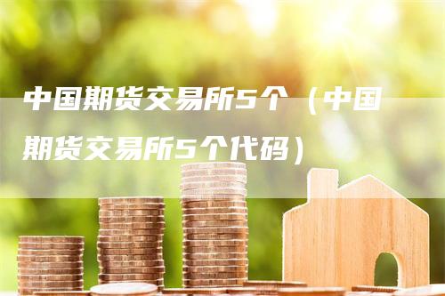 中国期货交易所5个（中国期货交易所5个代码）