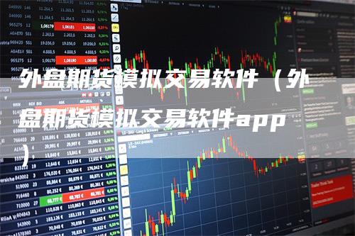 外盘期货模拟交易软件（外盘期货模拟交易软件app）